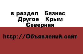  в раздел : Бизнес » Другое . Крым,Северная